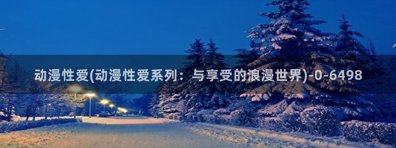 一人之下动漫：动漫性爱(动漫性爱系列：与享受的浪漫世界)