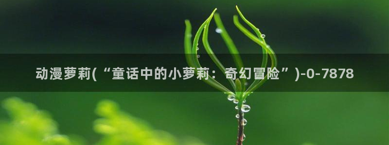 虫虫动漫：动漫萝莉(“童话中的小萝莉：奇幻冒险”)